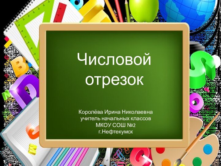 Числовой отрезокКоролёва Ирина Николаевнаучитель начальных классовМКОУ СОШ №2г.Нефтекумск