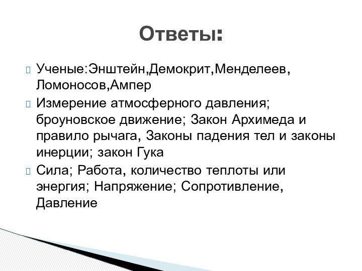 Ответы:Ученые:Энштейн,Демокрит,Менделеев,Ломоносов,АмперИзмерение атмосферного давления; броуновское движение; Закон Архимеда и правило рычага, Законы падения