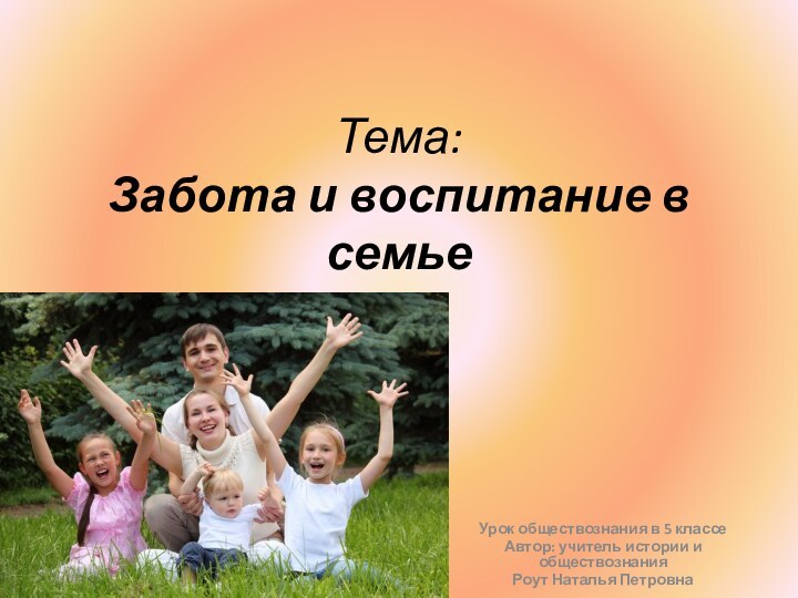 Тема:  Забота и воспитание в семьеУрок обществознания в 5 классеАвтор: учитель