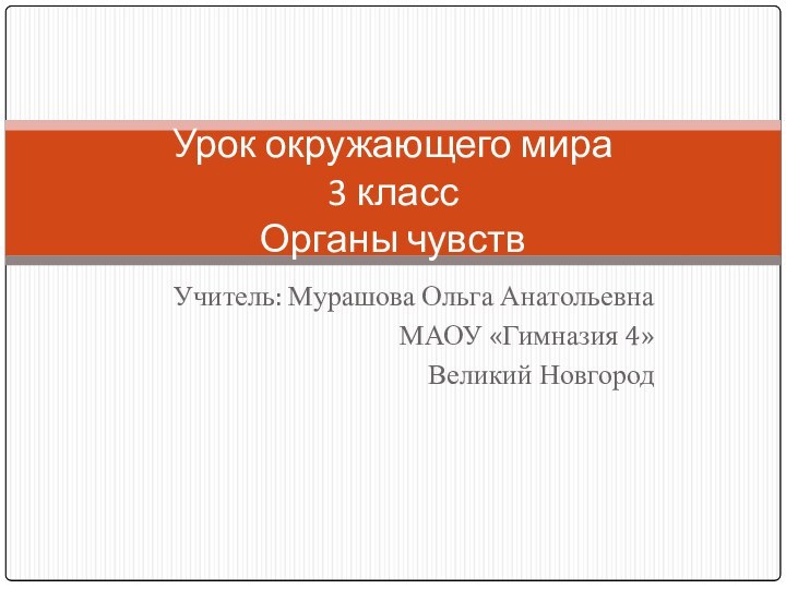 Учитель: Мурашова Ольга АнатольевнаМАОУ «Гимназия 4»Великий НовгородУрок окружающего мира 3 класс Органы чувств