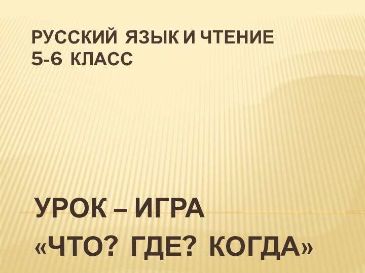 РУССКИЙ ЯЗЫК и чтение 5-6 КЛАССУРОК – ИГРА«ЧТО? ГДЕ? КОГДА»