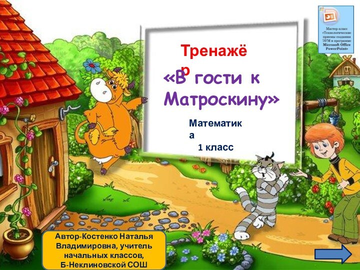 Автор-Костенко Наталья Владимировна, учитель начальных классов, Б-Неклиновской СОШТренажёр«В гости к Матроскину»Математика  1 класс