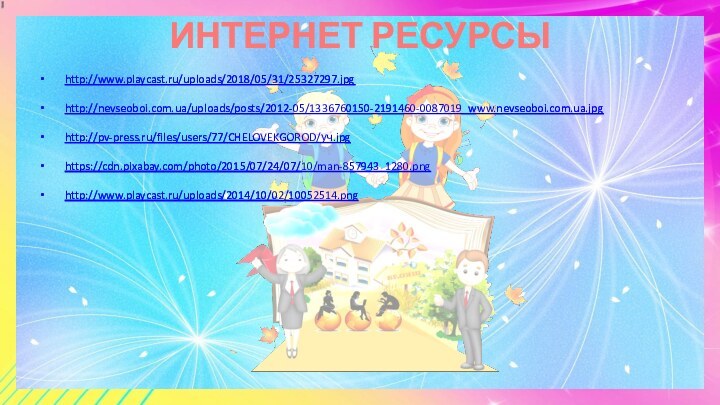 ИНТЕРНЕТ РЕСУРСЫ http://www.playcast.ru/uploads/2018/05/31/25327297.jpg http://nevseoboi.com.ua/uploads/posts/2012-05/1336760150-2191460-0087019_www.nevseoboi.com.ua.jpg http://pv-press.ru/files/users/77/CHELOVEKGOROD/уч.jpg https://cdn.pixabay.com/photo/2015/07/24/07/10/man-857943_1280.png http://www.playcast.ru/uploads/2014/10/02/10052514.png