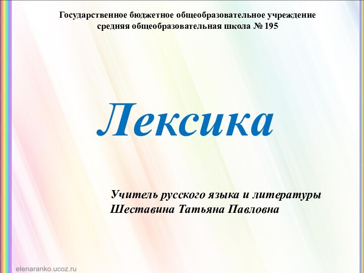 Государственное бюджетное общеобразовательное учреждение средняя общеобразовательная школа № 195Учитель русского языка и литературыШеставина Татьяна ПавловнаЛексика