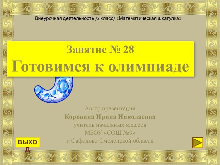 Занятие № 28 Готовимся к олимпиадеАвтор презентацииКоровина Ирина Николаевнаучитель начальных классовМБОУ «СОШ