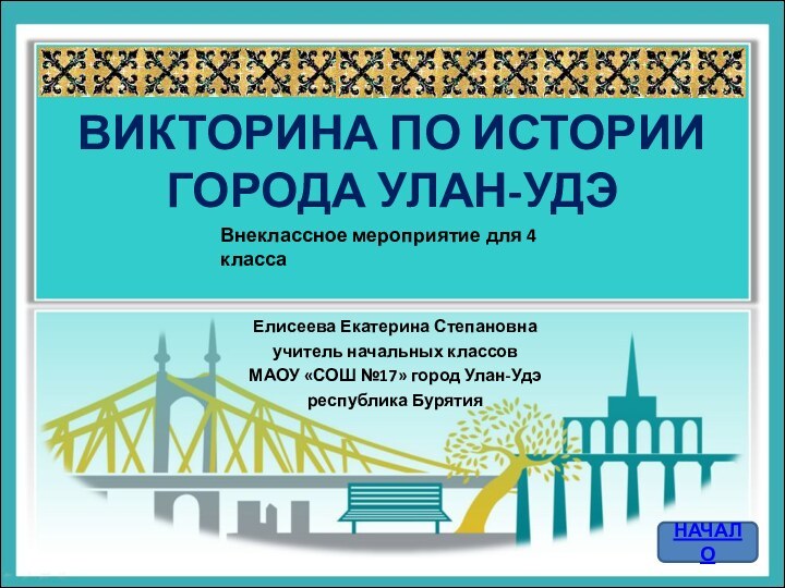 ВИКТОРИНА ПО ИСТОРИИ ГОРОДА УЛАН-УДЭЕлисеева Екатерина Степановнаучитель начальных классовМАОУ «СОШ №17» город