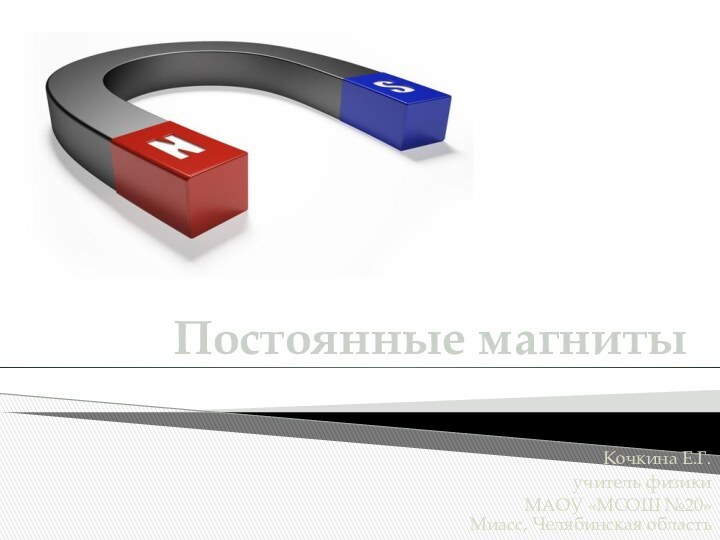 Постоянные магнитыКочкина Е.Г.учитель физикиМАОУ «МСОШ №20» Миасс, Челябинская область