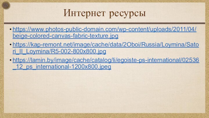 Интернет ресурсыhttps://www.photos-public-domain.com/wp-content/uploads/2011/04/beige-colored-canvas-fabric-texture.jpghttps://kap-remont.net/image/cache/data/2Oboi/Russia/Loymina/Satori_II_Loymina/R5-002-800x800.jpghttps://lamin.by/image/cache/catalog/li/egoiste-ps-international/02536_12_ps_international-1200x800.jpeg