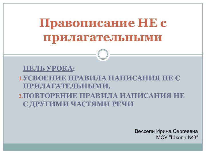 ЦЕЛЬ УРОКА:УСВОЕНИЕ ПРАВИЛА НАПИСАНИЯ НЕ С ПРИЛАГАТЕЛЬНЫМИ.ПОВТОРЕНИЕ ПРАВИЛА НАПИСАНИЯ НЕ С ДРУГИМИ