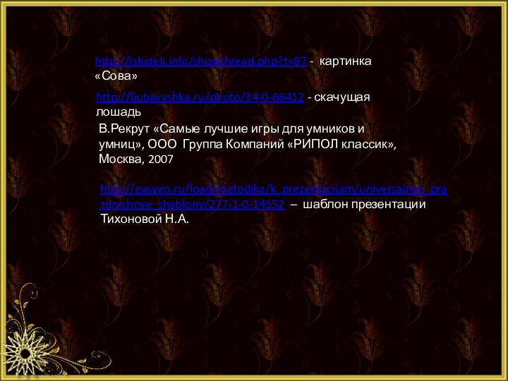 http://iskateli.info/showthread.php?t=87 - картинка «Сова»http://liubavyshka.ru/photo/34-0-66412 - скачущая лошадьВ.Рекрут «Самые лучшие игры для умников