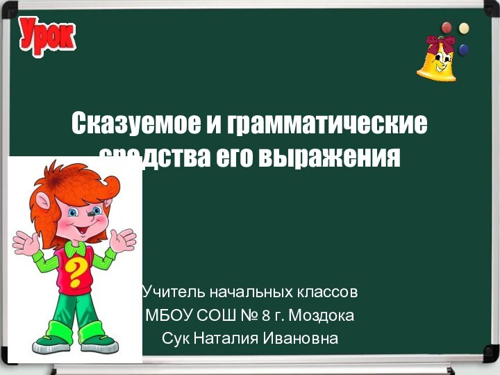 Сказуемое и грамматические средства его выражения Учитель начальных классовМБОУ СОШ № 8 г. МоздокаСук Наталия Ивановна