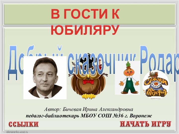 Автор: Бичевая Ирина Александровнапедагог-библиотекарь МБОУ СОШ №36 г. ВоронежДобрый сказочник РодариВ ГОСТИ К ЮБИЛЯРУ