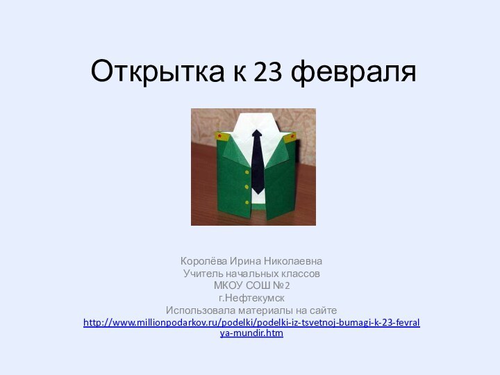 Открытка к 23 февраляКоролёва Ирина НиколаевнаУчитель начальных классовМКОУ СОШ №2г.НефтекумскИспользовала материалы на сайтеhttp://www.millionpodarkov.ru/podelki/podelki-iz-tsvetnoj-bumagi-k-23-fevralya-mundir.htm