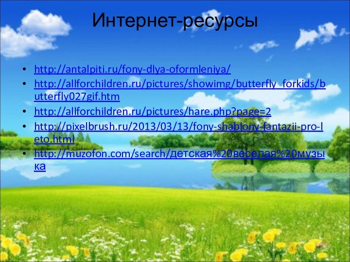Интернет-ресурсы http://antalpiti.ru/fony-dlya-oformleniya/http://allforchildren.ru/pictures/showimg/butterfly_forkids/butterfly027gif.htmhttp://allforchildren.ru/pictures/hare.php?page=2http://pixelbrush.ru/2013/03/13/fony-shablony-fantazii-pro-leto.htmlhttp://muzofon.com/search/детская%20веселая%20музыка