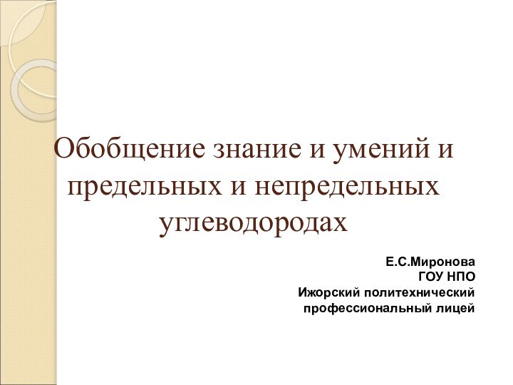 Обобщение знание и умений и предельных и непредельных углеводородахЕ.С.Миронова ГОУ НПО Ижорский политехнический профессиональный лицей