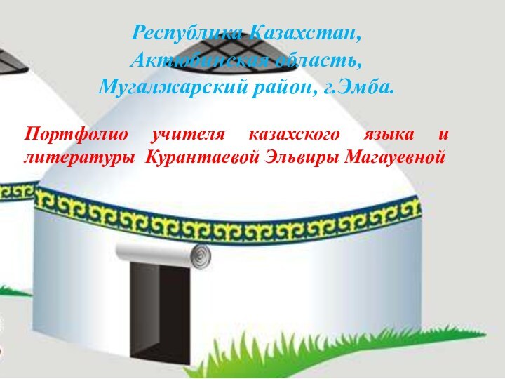 Республика Казахстан, Актюбинская область,Мугалжарский район, г.Эмба.Портфолио учителя казахского языка и литературы Курантаевой Эльвиры Магауевной