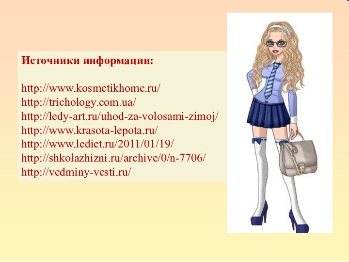 Источники информации:http://www.kosmetikhome.ru/http://trichology.com.ua/http://ledy-art.ru/uhod-za-volosami-zimoj/http://www.krasota-lepota.ru/http://www.lediet.ru/2011/01/19/http://shkolazhizni.ru/archive/0/n-7706/http://vedminy-vesti.ru/