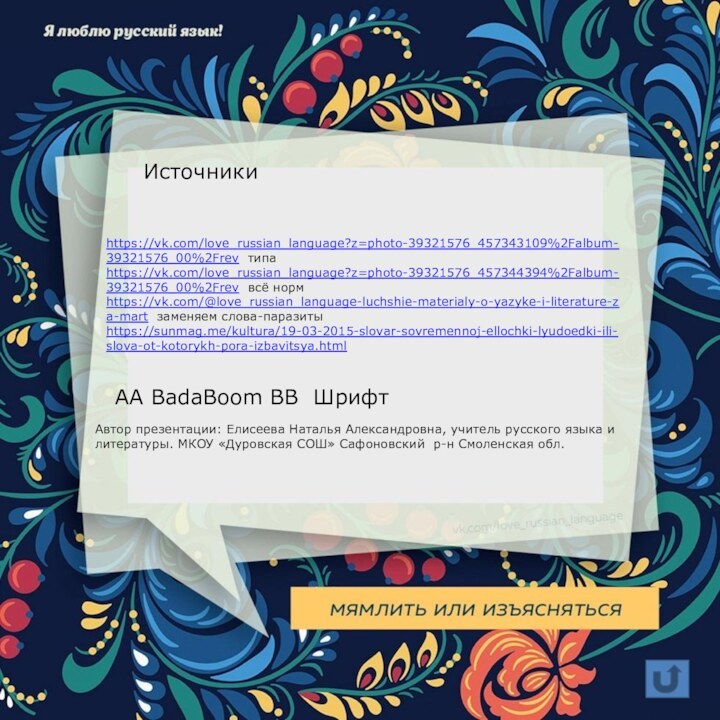 AA BadaBoom BB Шрифтhttps://vk.com/love_russian_language?z=photo-39321576_457343109%2Falbum-39321576_00%2Frev типаhttps://vk.com/love_russian_language?z=photo-39321576_457344394%2Falbum-39321576_00%2Frev всё нормhttps://vk.com/@love_russian_language-luchshie-materialy-o-yazyke-i-literature-za-mart заменяем слова-паразитыhttps://sunmag.me/kultura/19-03-2015-slovar-sovremennoj-ellochki-lyudoedki-ili-slova-ot-kotorykh-pora-izbavitsya.html Источники Автор презентации: