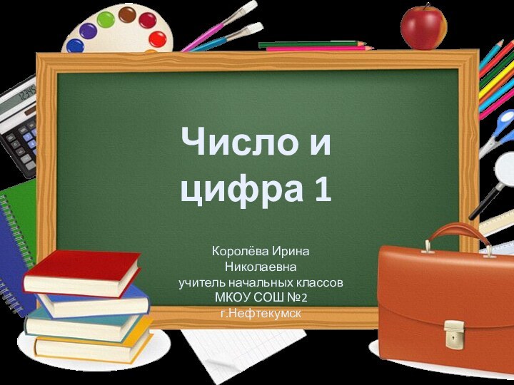 Число и цифра 1Королёва Ирина Николаевнаучитель начальных классовМКОУ СОШ №2г.Нефтекумск