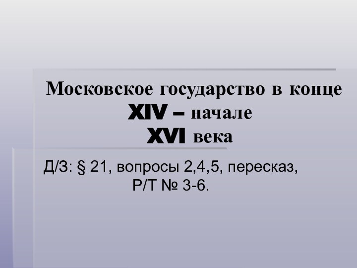 Московское государство в конце XIV – начале  XVI векаД/З: § 21,