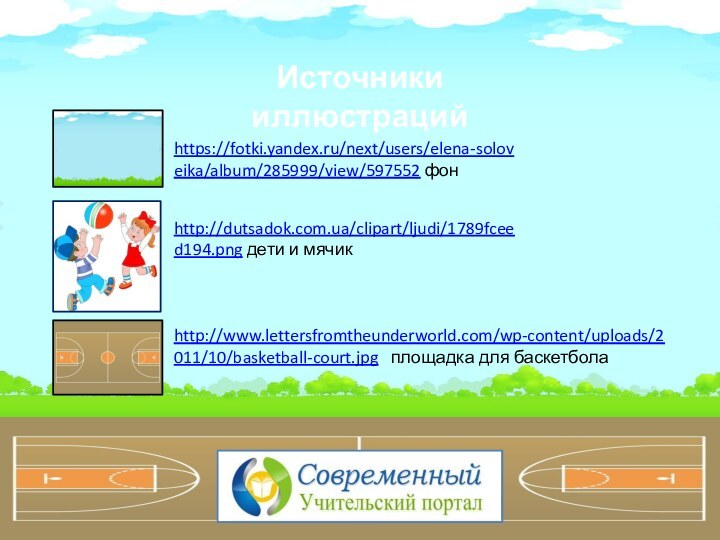 http://dutsadok.com.ua/clipart/ljudi/1789fceed194.png дети и мячик Источники иллюстрацийhttp://www.lettersfromtheunderworld.com/wp-content/uploads/2011/10/basketball-court.jpg  площадка для баскетбола  https://fotki.yandex.ru/next/users/elena-soloveika/album/285999/view/597552 фон