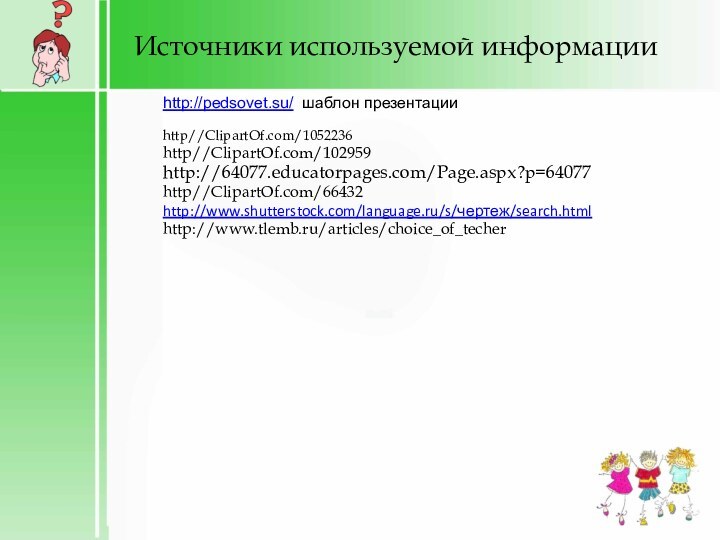 Источники используемой информацииhttp//ClipartOf.com/1052236http//ClipartOf.com/102959http://64077.educatorpages.com/Page.aspx?p=64077 http//ClipartOf.com/66432http://www.shutterstock.com/language.ru/s/чертеж/search.htmlhttp://www.tlemb.ru/articles/choice_of_techer http://pedsovet.su/ шаблон презентации