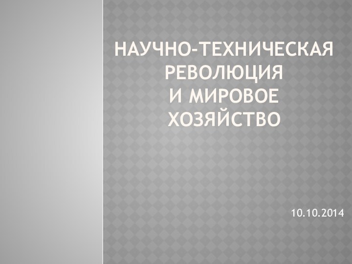 Научно-техническая революция  и мировое хозяйство10.10.2014