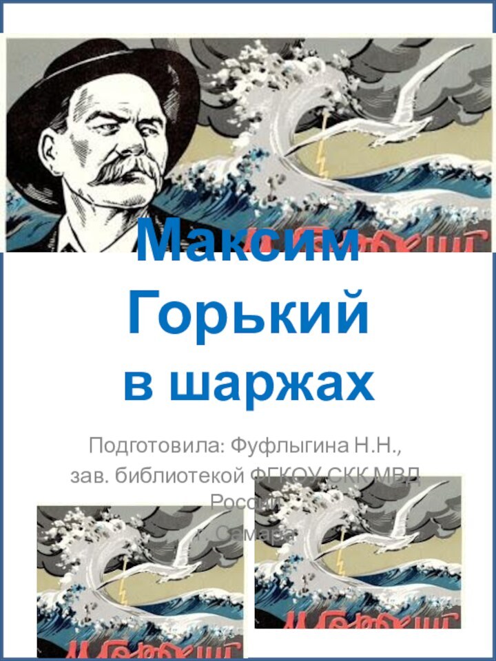 Максим Горький  в шаржахПодготовила: Фуфлыгина Н.Н., зав. библиотекой ФГКОУ СКК МВД Россииг. Самара