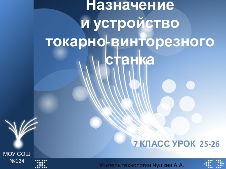 Назначение и устройство токарно-винторезного станка7 класс урок 25-26МОУ СОШ №124Учитель технологии Чушкин А.А.