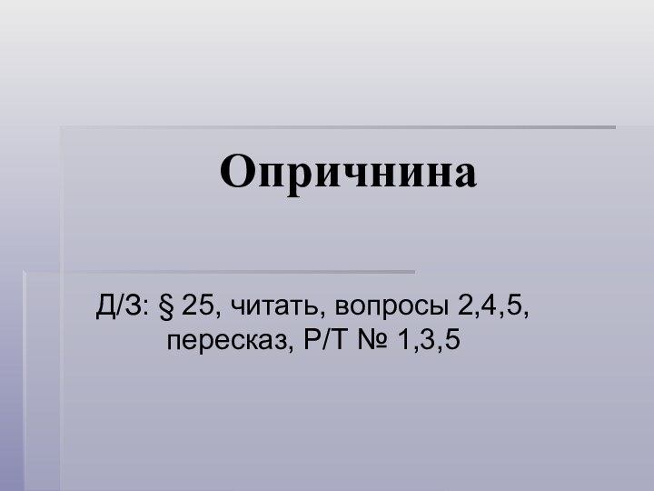 ОпричнинаД/З: § 25, читать, вопросы 2,4,5, пересказ, Р/Т № 1,3,5