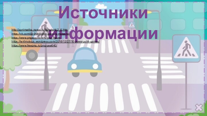 Источники информацииhttp://zanimatika.narod.ru/Narabotki2_6.htmhttps://vk.com/@-96665969-pdd-dly-malyshei https://www.pngegg.com/ru/png-njybm https://tekhnologic.wordpress.com/2016/12/27/10-powerpoint-games/https://www.freepng.ru/png-uee640/