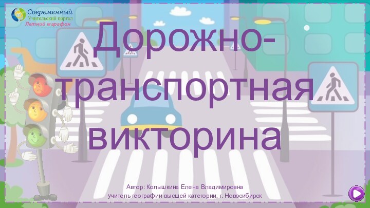 Дорожно-транспортная викторинаАвтор: Колышкина Елена Владимировнаучитель географии высшей категории, г. НовосибирскЛетний марафон