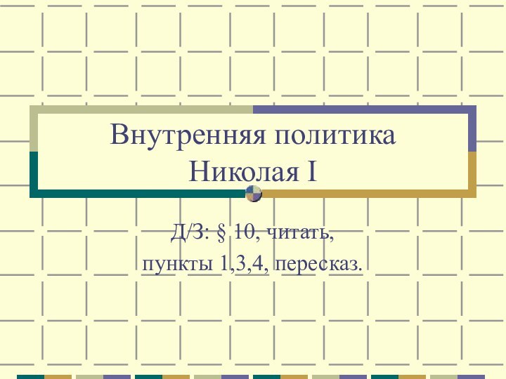 Внутренняя политика  Николая IД/З: § 10, читать, пункты 1,3,4, пересказ.