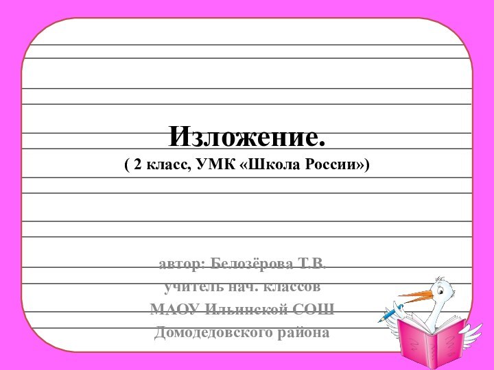 Изложение. ( 2 класс, УМК «Школа России»)автор: Белозёрова Т.В.учитель нач. классовМАОУ Ильинской СОШДомодедовского района