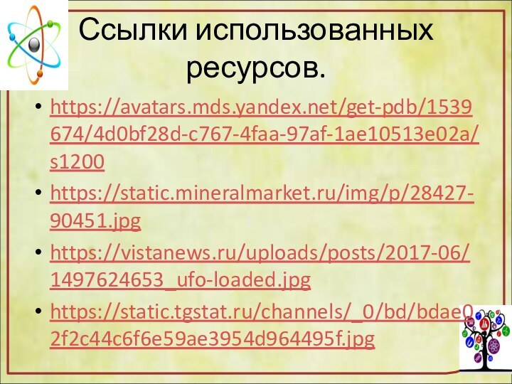 Ссылки использованных ресурсов.https://avatars.mds.yandex.net/get-pdb/1539674/4d0bf28d-c767-4faa-97af-1ae10513e02a/s1200 https://static.mineralmarket.ru/img/p/28427-90451.jpg https://vistanews.ru/uploads/posts/2017-06/1497624653_ufo-loaded.jpg https://static.tgstat.ru/channels/_0/bd/bdae02f2c44c6f6e59ae3954d964495f.jpg