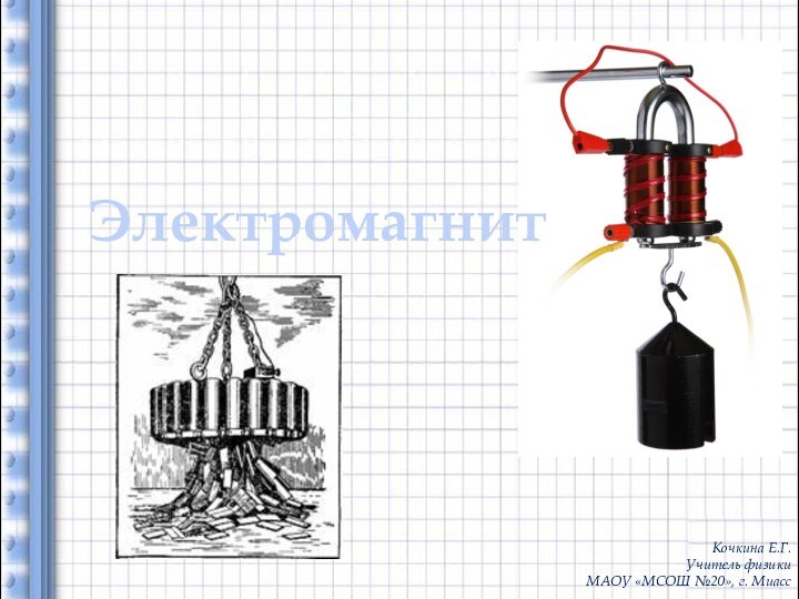 Кочкина Е.Г.Учитель физики МАОУ «МСОШ №20», г. МиассЭлектромагнит