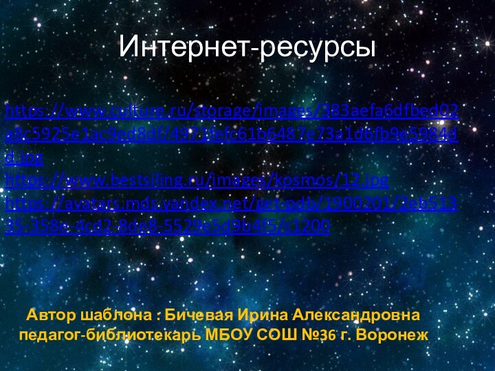 Интернет-ресурсыhttps://www.culture.ru/storage/images/383aefa6dfbed02a8c5925e1ac9ed8df/4971fefc61b6487e73a1d6fb9e5984dd.jpghttps://www.bestsiling.ru/images/kosmos/12.jpghttps://avatars.mds.yandex.net/get-pdb/1900201/2eb51335-358e-4cd2-8de8-5529e5d9b4f5/s1200Автор шаблона : Бичевая Ирина Александровна педагог-библиотекарь МБОУ СОШ №36 г. Воронеж