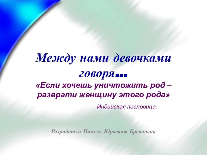 Между нами девочками говоря…«Если хочешь уничтожить род – разврати женщину этого рода»