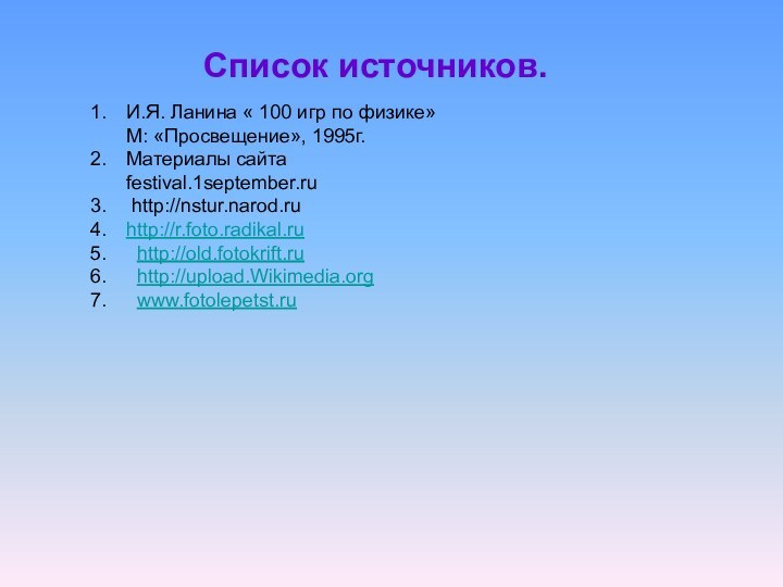 Список источников.И.Я. Ланина « 100 игр по физике» М: «Просвещение»,