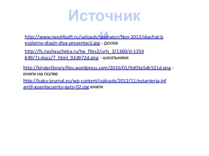 Источники http://www.need4soft.ru/uploads/taginator/Nov-2013/skachat-besplatno-dizajn-dlya-prezentacij.jpg - доска http://fs.nashaucheba.ru/tw_files2/urls_3/1360/d-1359849/7z-docs/7_html_92d972d.png - школьникиhttp://kinderlibrary.files.wordpress.com/2010/01/9d03a5db521d.png - книги на полкеhttp://baby-journal.eu/wp-content/uploads/2012/11/estanteria-infantil-guardacuento-gato-02.jpg книги