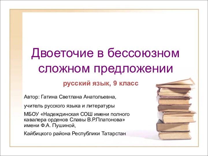 Двоеточие в бессоюзном сложном предложениирусский язык, 9 классАвтор: Гатина Светлана Анатольевна,учитель русского