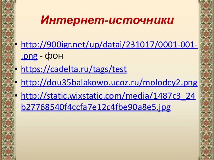 Интернет-источникиhttp:///up/datai/231017/0001-001-.png - фонhttps://cadelta.ru/tags/testhttp://dou35balakowo.ucoz.ru/molodcy2.pnghttp://static.wixstatic.com/media/1487c3_24b27768540f4ccfa7e12c4fbe90a8e5.jpg