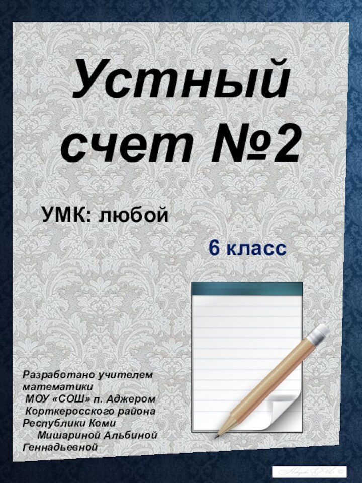 Устный счет №2УМК: любой6 классРазработано учителем математики МОУ «СОШ» п. Аджером Корткеросского