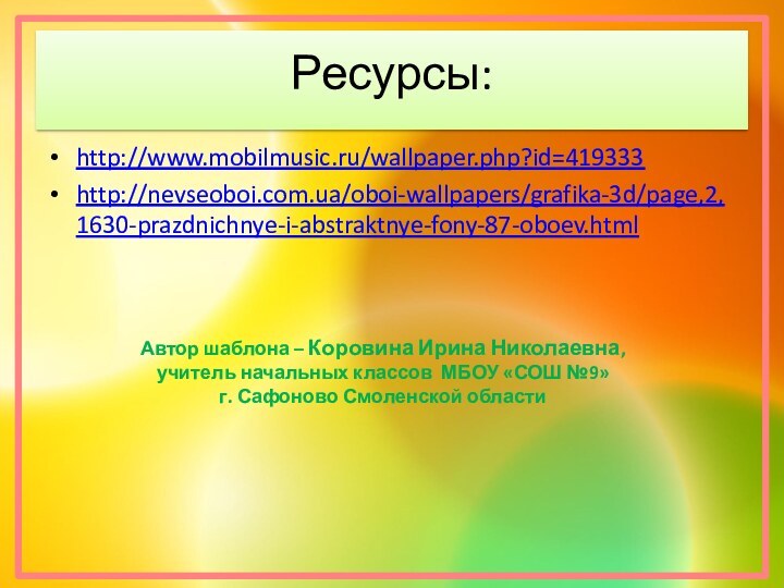 Ресурсы:http://www.mobilmusic.ru/wallpaper.php?id=419333http://nevseoboi.com.ua/oboi-wallpapers/grafika-3d/page,2,1630-prazdnichnye-i-abstraktnye-fony-87-oboev.htmlАвтор шаблона – Коровина Ирина Николаевна,учитель начальных классов МБОУ «СОШ №9»г. Сафоново Смоленской области