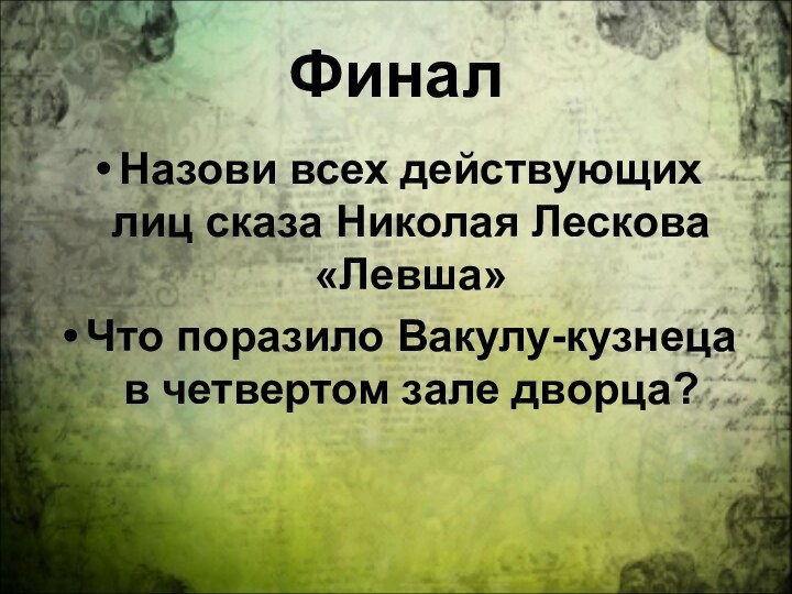 ФиналНазови всех действующих лиц сказа Николая Лескова «Левша»Что поразило Вакулу-кузнеца в четвертом зале дворца?