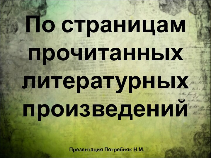 По страницам прочитанных литературных произведенийПрезентация Погребняк Н.М.