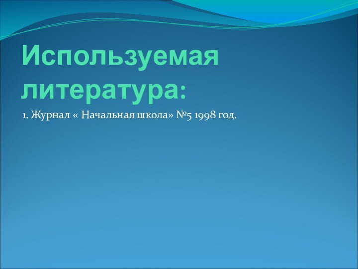 Используемая литература:1. Журнал « Начальная школа» №5 1998 год.