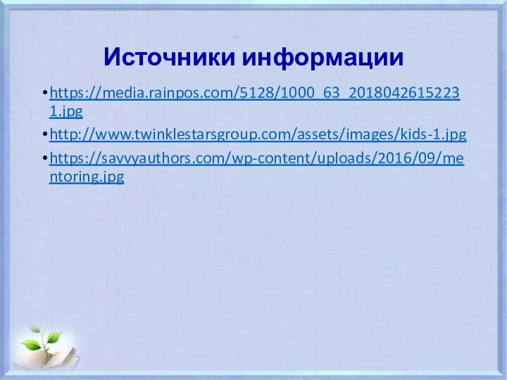 Источники информацииhttps://media.rainpos.com/5128/1000_63_20180426152231.jpghttp://www.twinklestarsgroup.com/assets/images/kids-1.jpghttps://savvyauthors.com/wp-content/uploads/2016/09/mentoring.jpg