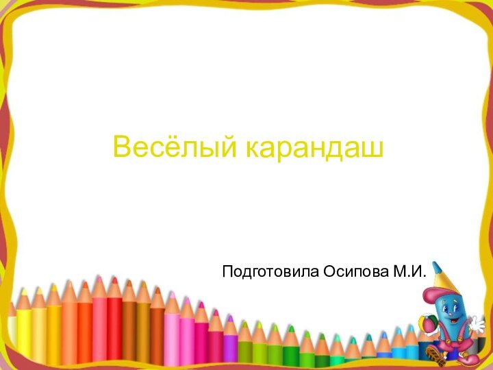 Весёлый карандашПодготовила Осипова М.И.