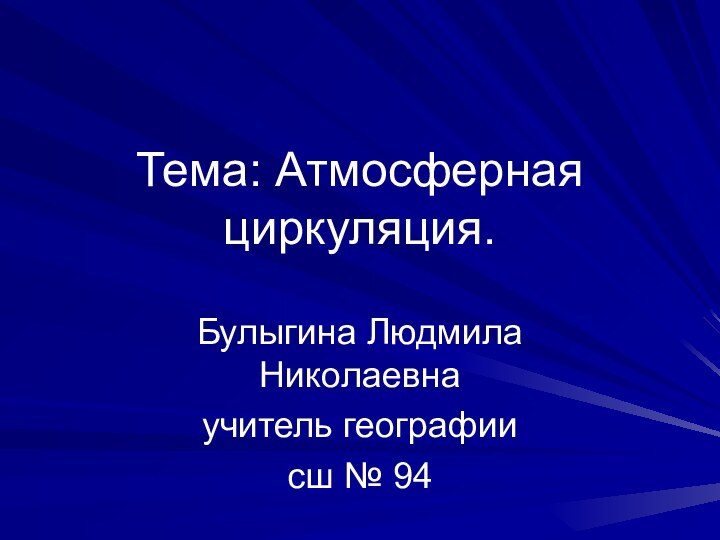 Тема: Атмосферная циркуляция.Булыгина Людмила Николаевнаучитель географиисш № 94